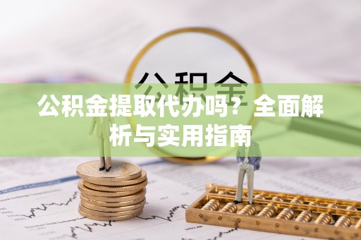 武乡公积金提取代办吗？全面解析与实用指南