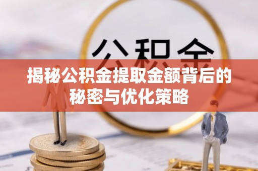 武乡揭秘公积金提取金额背后的秘密与优化策略
