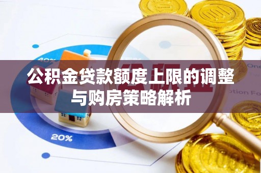 武乡公积金贷款额度上限的调整与购房策略解析