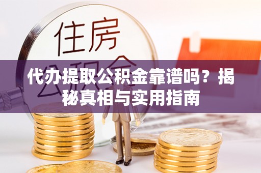 武乡代办提取公积金靠谱吗？揭秘真相与实用指南