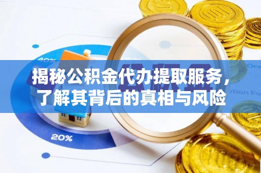 武乡揭秘公积金代办提取服务，了解其背后的真相与风险