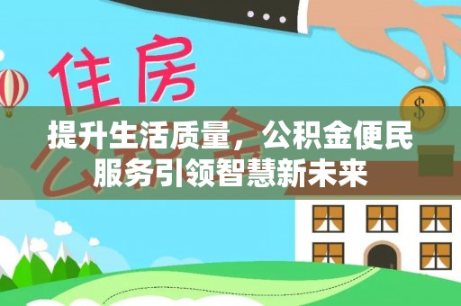 武乡提升生活质量，公积金便民服务引领智慧新未来
