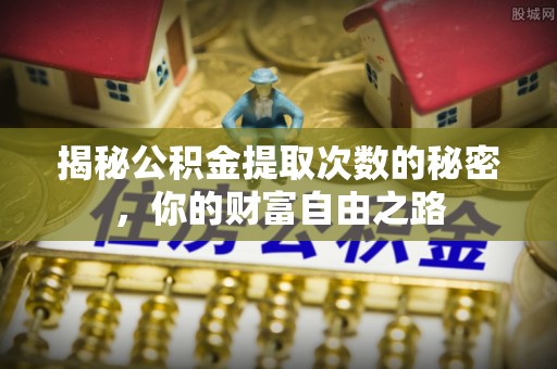 武乡揭秘公积金提取次数的秘密，你的财富自由之路