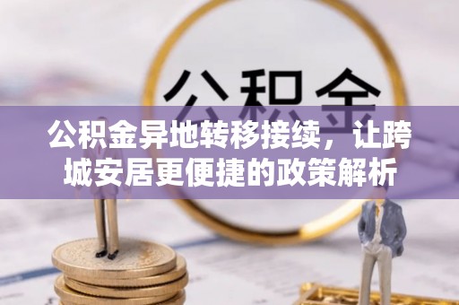 武乡公积金异地转移接续，让跨城安居更便捷的政策解析