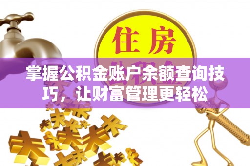 武乡掌握公积金账户余额查询技巧，让财富管理更轻松