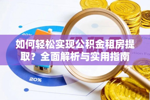 武乡如何轻松实现公积金租房提取？全面解析与实用指南