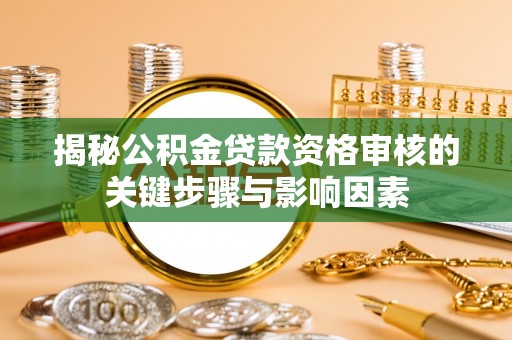 武乡揭秘公积金贷款资格审核的关键步骤与影响因素