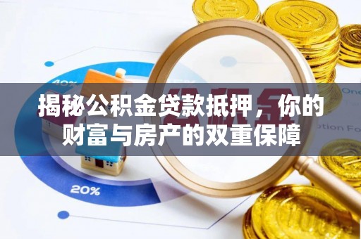 武乡揭秘公积金贷款抵押，你的财富与房产的双重保障