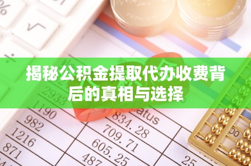 武乡揭秘公积金提取代办收费背后的真相与选择