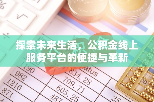 武乡探索未来生活，公积金线上服务平台的便捷与革新