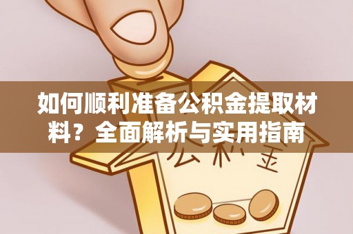 武乡如何顺利准备公积金提取材料？全面解析与实用指南
