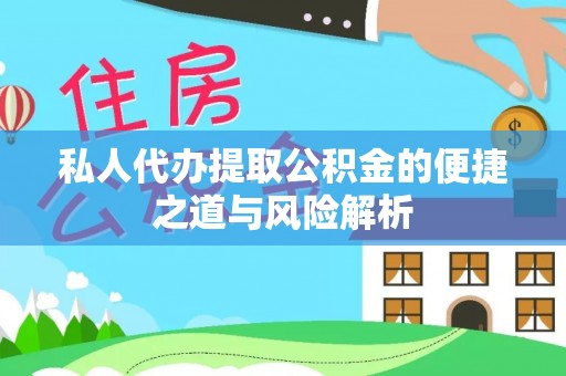 武乡私人代办提取公积金的便捷之道与风险解析
