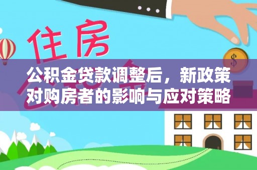 武乡公积金贷款调整后，新政策对购房者的影响与应对策略