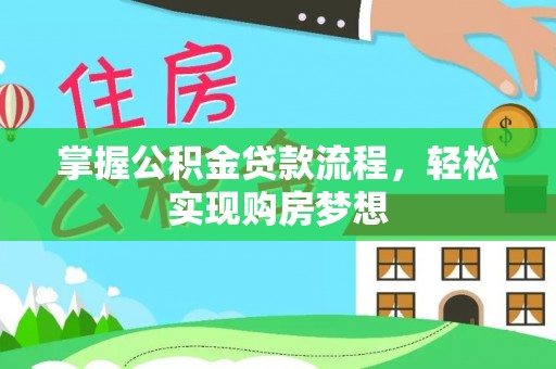 武乡掌握公积金贷款流程，轻松实现购房梦想