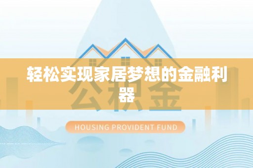 武乡轻松实现家居梦想的金融利器