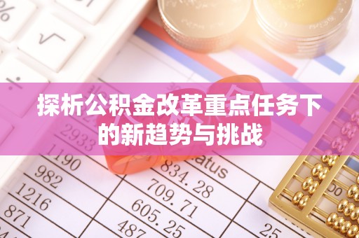 武乡探析公积金改革重点任务下的新趋势与挑战