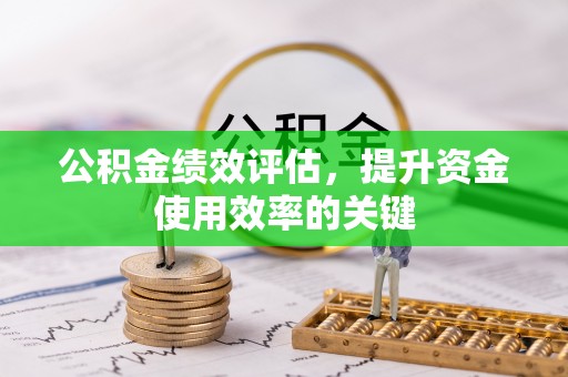 武乡公积金绩效评估，提升资金使用效率的关键