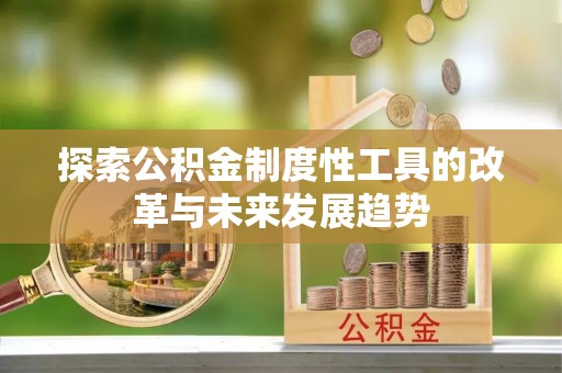 武乡探索公积金制度性工具的改革与未来发展趋势