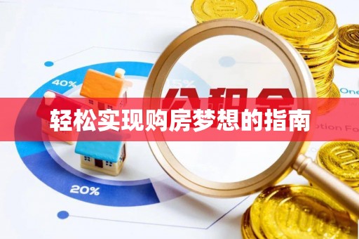 武乡轻松实现购房梦想的指南