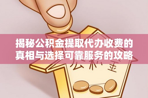 武乡揭秘公积金提取代办收费的真相与选择可靠服务的攻略