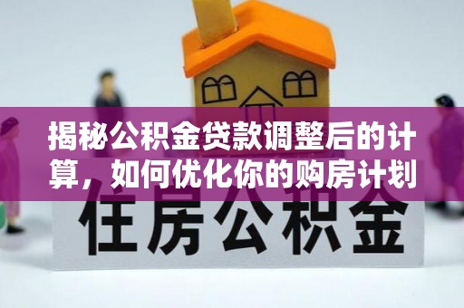 武乡揭秘公积金贷款调整后的计算，如何优化你的购房计划