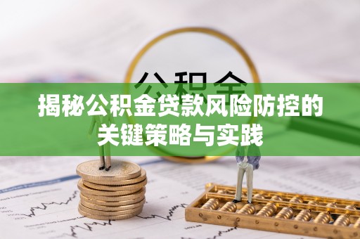 武乡揭秘公积金贷款风险防控的关键策略与实践