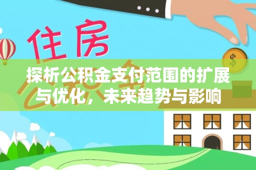 武乡探析公积金支付范围的扩展与优化，未来趋势与影响