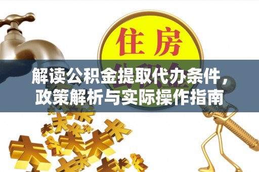 武乡解读公积金提取代办条件，政策解析与实际操作指南