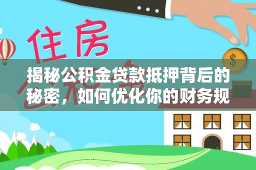 武乡揭秘公积金贷款抵押背后的秘密，如何优化你的财务规划