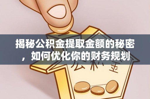 武乡揭秘公积金提取金额的秘密，如何优化你的财务规划