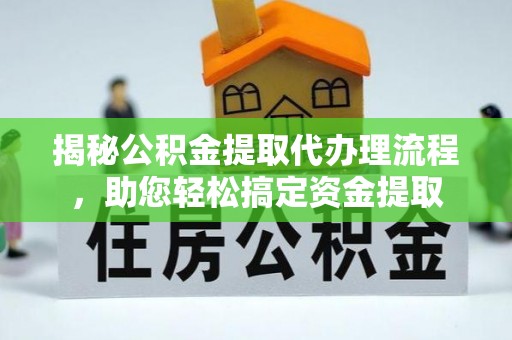 武乡揭秘公积金提取代办理流程，助您轻松搞定资金提取
