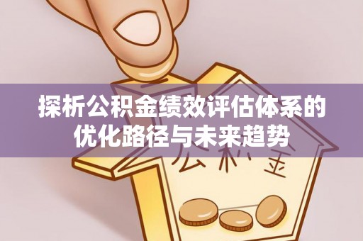 武乡探析公积金绩效评估体系的优化路径与未来趋势