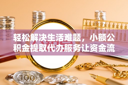 武乡轻松解决生活难题，小额公积金提取代办服务让资金流动更便捷