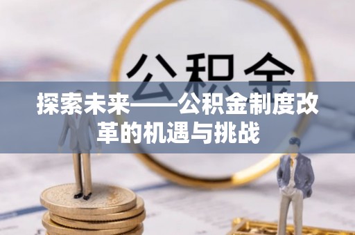 武乡探索未来——公积金制度改革的机遇与挑战