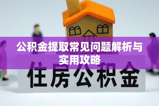 武乡公积金提取常见问题解析与实用攻略