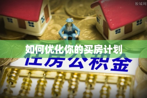 武乡如何优化你的买房计划