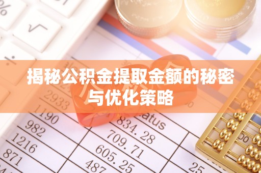 武乡揭秘公积金提取金额的秘密与优化策略