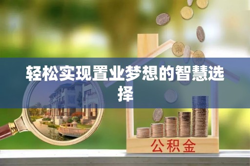 武乡轻松实现置业梦想的智慧选择