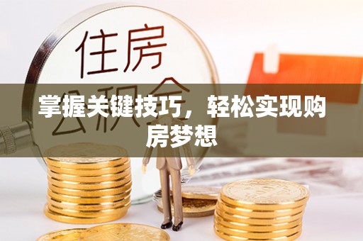 武乡掌握关键技巧，轻松实现购房梦想