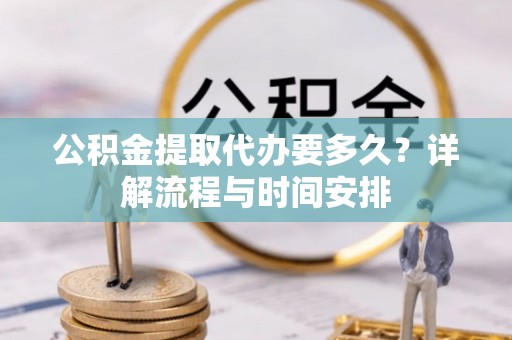 武乡公积金提取代办要多久？详解流程与时间安排