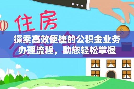 武乡探索高效便捷的公积金业务办理流程，助您轻松掌握