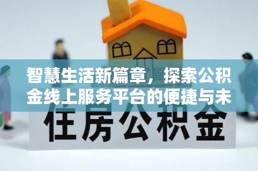 武乡智慧生活新篇章，探索公积金线上服务平台的便捷与未来