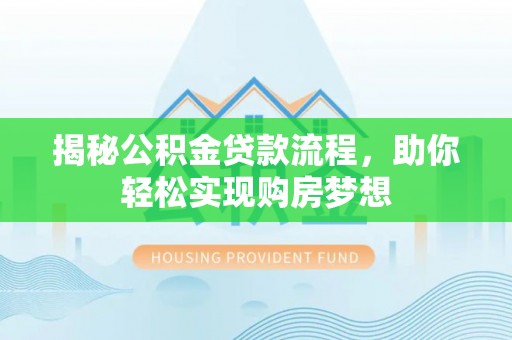武乡揭秘公积金贷款流程，助你轻松实现购房梦想
