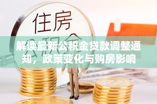 武乡解读最新公积金贷款调整通知，政策变化与购房影响