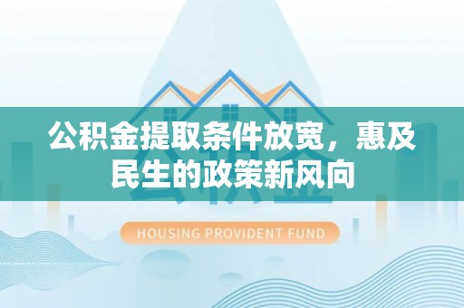 武乡公积金提取条件放宽，惠及民生的政策新风向