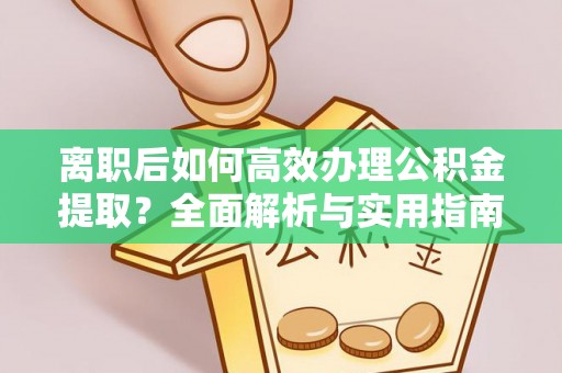 武乡离职后如何高效办理公积金提取？全面解析与实用指南