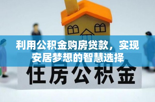 武乡利用公积金购房贷款，实现安居梦想的智慧选择