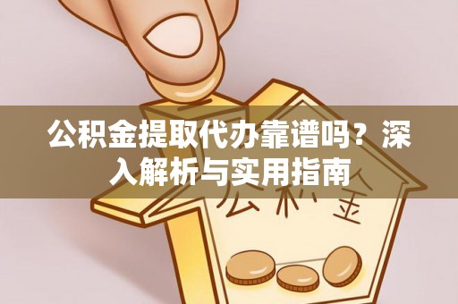 武乡公积金提取代办靠谱吗？深入解析与实用指南