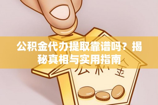 武乡公积金代办提取靠谱吗？揭秘真相与实用指南