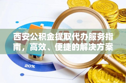 武乡西安公积金提取代办服务指南，高效、便捷的解决方案